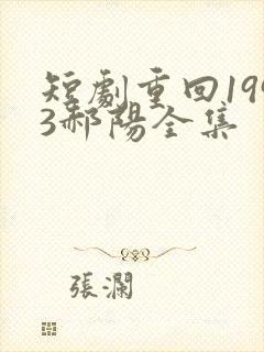 短剧重回1993郝阳全集