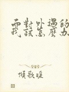 面对外遇的老公我该怎么办