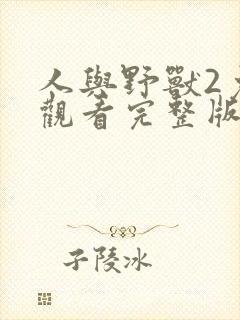 人与野兽2免费观看完整版高清中