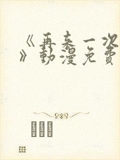 《再来一次好吗》动漫免费观看全集