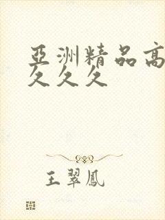 亚洲精品高潮久久久久