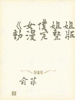 《女仆姐姐2》动漫完整版回不去的夜