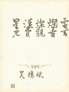 星汉灿烂电视剧免费观看玄天影视