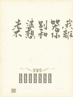 老婆别哭,我真不想和你离婚啊在线免费观看