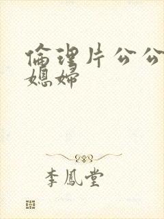 伦理片公公与儿媳妇