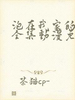 泡在我家的辣妹全集动漫免费观看