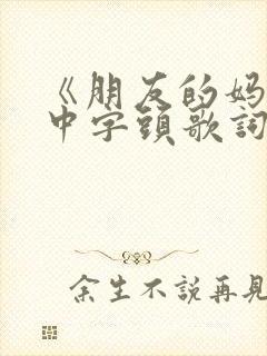 《朋友的妈妈》中字头歌词2电影同学