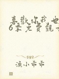 喜欢你我也是第6季免费观看完整版高清