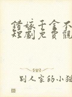 错嫁千金不好惹短剧免费观看全集