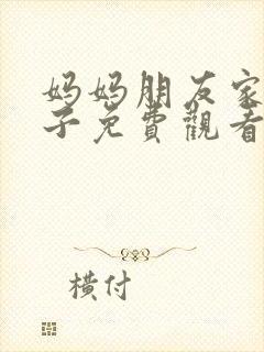 妈妈朋友家的儿子免费观看封面