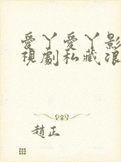 爱丫爱丫影院电视剧私藏浪漫