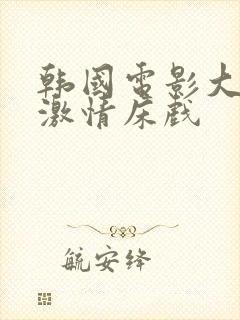 韩国电影大尺度激情床戏