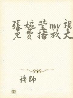 张婉莹mv视频免费播放大全在线观看