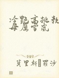 冷艳高挑教师美母厉雪岚