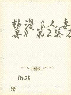 动漫《人妻x人妻》第2集在线