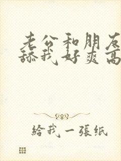 老公和朋友同时舔我好爽高潮