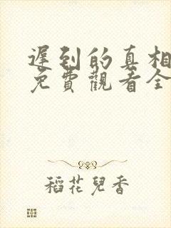 迟到的真相网剧免费观看全集