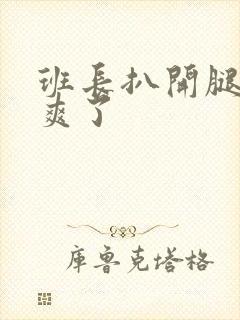 班长扒开腿让我爽了