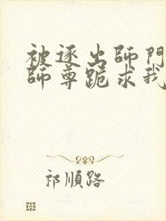 被逐出师门美人师尊跪求我原谅笔趣阁封面