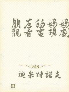 朋友的妈妈在线观看电视剧全集高清封面