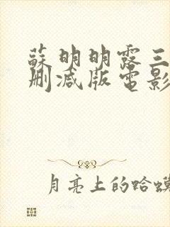 苏明明露三级无删减版电影观看