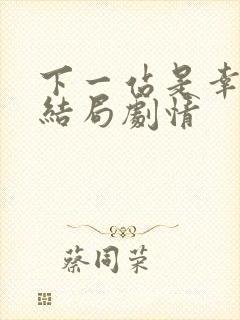 下一站是幸福大结局剧情