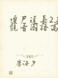 僵尸道长2在线观看国语高清免费