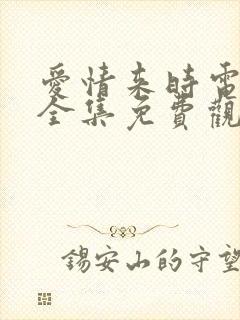 爱情来时电视剧全集免费观看高清