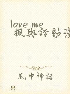 love me 枫与铃动漫免费观看第一季