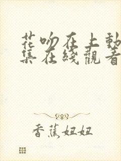 花吻在上动漫全集在线观看樱花动漫