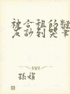 被合租的糙汉室友吵到哭笔趣阁无错别字