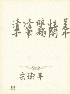 清冷双性美人生子笔趣阁年下