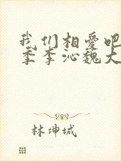 我们相爱吧第二季李沁魏大勋