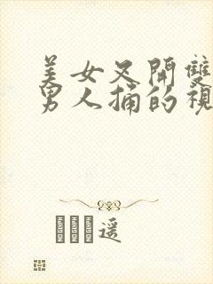 美女叉开双腿给男人捅的视频