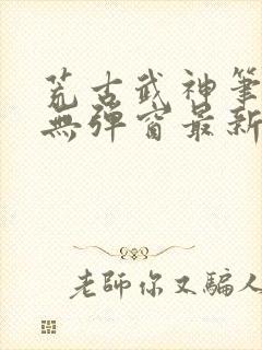 荒古武神笔趣阁无弹窗最新