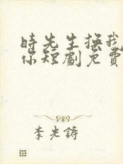 时先生换我来爱你短剧免费观看封面