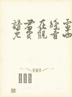 请君在线电视剧免费观看西瓜