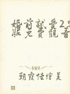 婚前试爱2粤语版免费观看电视剧