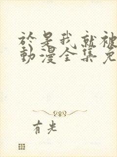 于是我就被叔叔动漫全集免费观看完整版