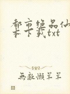 都市绝品仙医全本下载txt