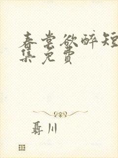 春棠欲醉短剧全集免费