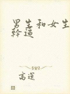 男生和女生一起干逼