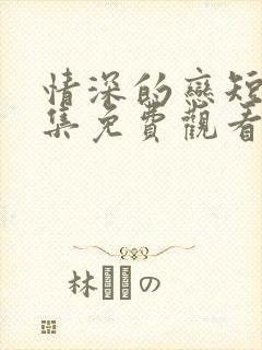 情深的恋短剧全集免费观看江廷舟