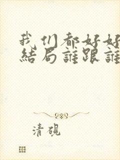 我们都好好的大结局谁跟谁在一起