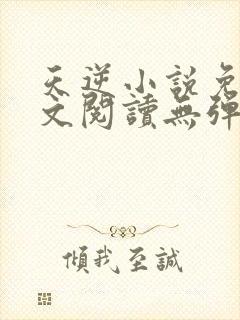 天逆小说免费全文阅读无弹窗