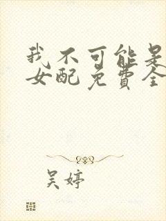 我不可能是炮灰女配免费全文阅读