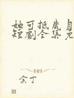 她可抵岁月漫长短剧全集免费观看