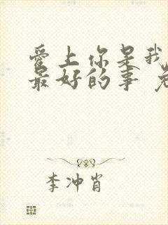 爱上你是我做过最好的事 免费观看