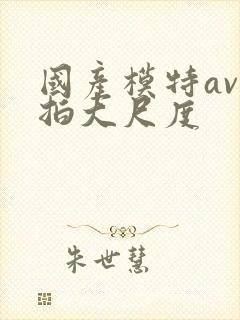 国产模特av私拍大尺度