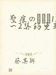 圣痕のアリア1～2集的更新时间,动漫